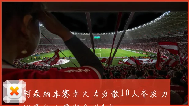 阿森纳本赛季火力分散10人齐发力埃泽约克雷斯各进4球