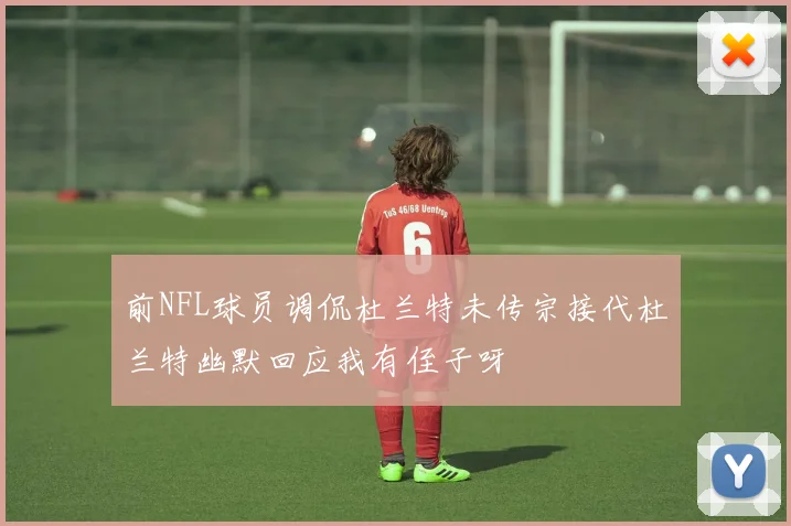 前NFL球员调侃杜兰特未传宗接代杜兰特幽默回应我有侄子呀