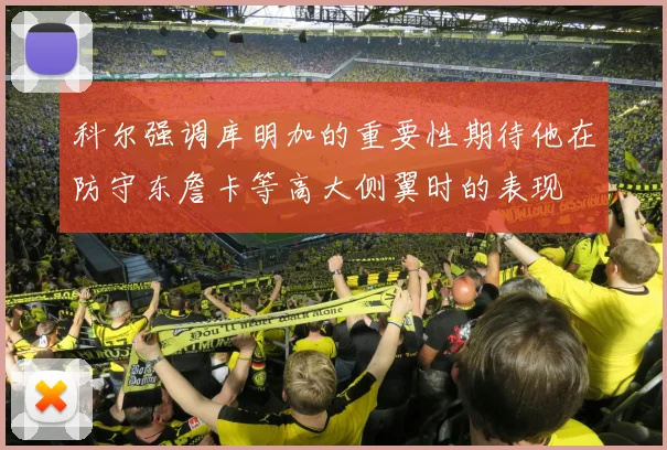 科尔强调库明加的重要性期待他在防守东詹卡等高大侧翼时的表现