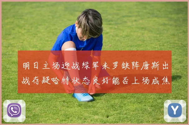 明日主场迎战绿军米罗缺阵唐斯出战存疑哈特状态良好能否上场成焦点