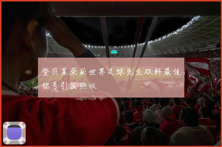 登贝莱荣获世界足球先生双料最佳称号引发热议