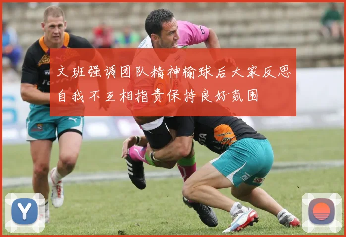 文班强调团队精神输球后大家反思自我不互相指责保持良好氛围