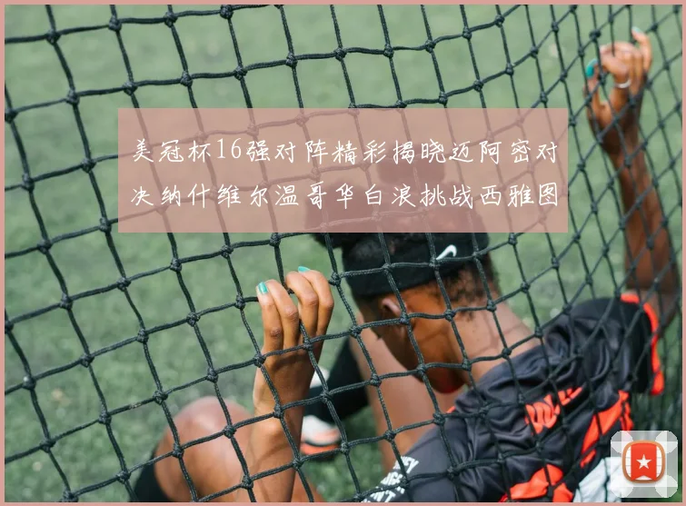 美冠杯16强对阵精彩揭晓迈阿密对决纳什维尔温哥华白浪挑战西雅图海湾人