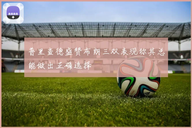 普里查德盛赞布朗三双表现称其总能做出正确选择