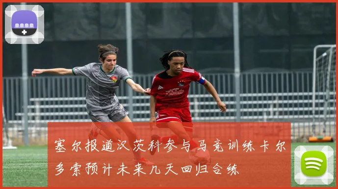 塞尔报道汉茨科参与马竞训练卡尔多索预计未来几天回归合练