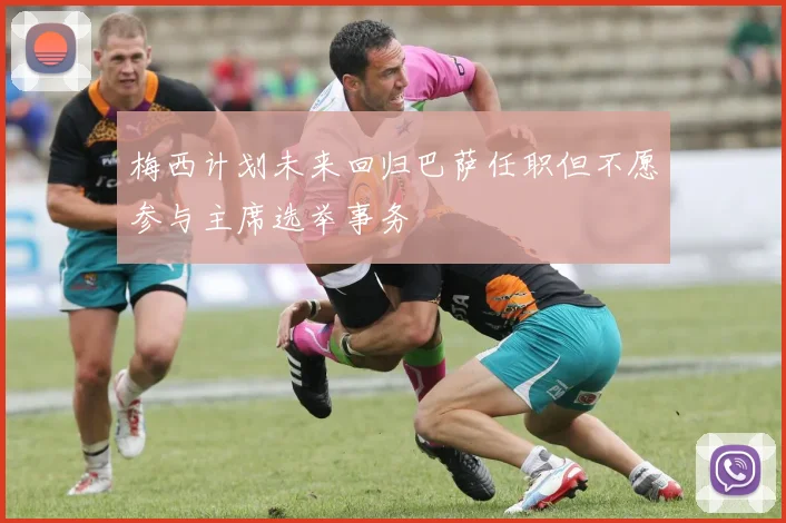 梅西计划未来回归巴萨任职但不愿参与主席选举事务