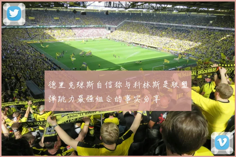 德里克琼斯自信称与科林斯是联盟弹跳力最强组合的事实分享