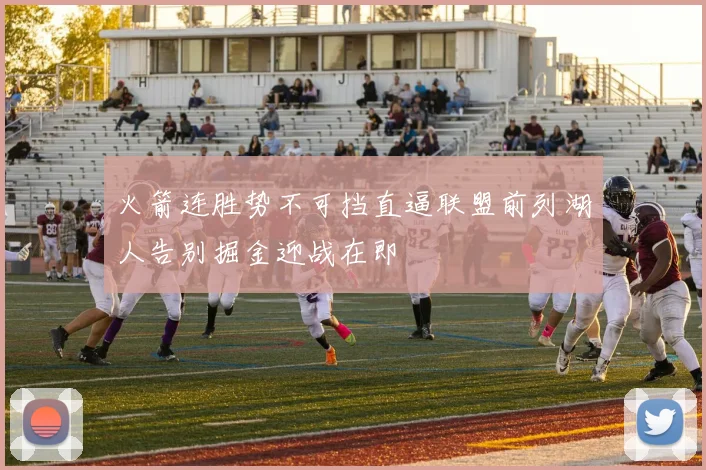 火箭连胜势不可挡直逼联盟前列湖人告别掘金迎战在即