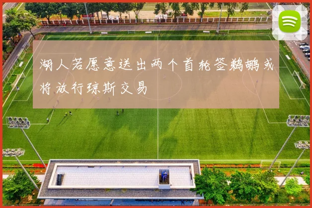 湖人若愿意送出两个首轮签鹈鹕或将放行琼斯交易