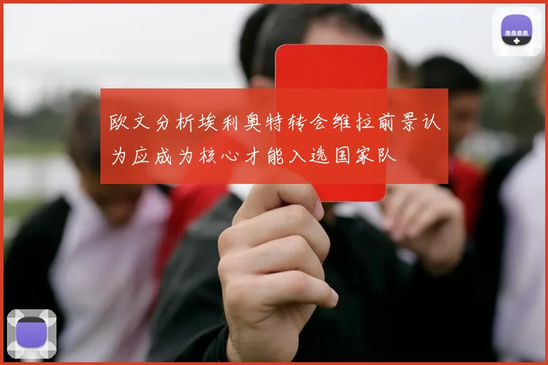 欧文分析埃利奥特转会维拉前景认为应成为核心才能入选国家队