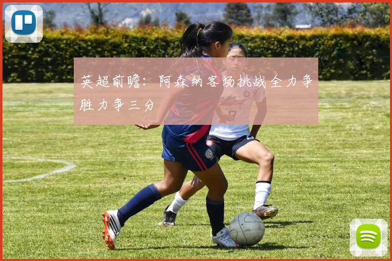 英超前瞻：阿森纳客场挑战全力争胜力争三分